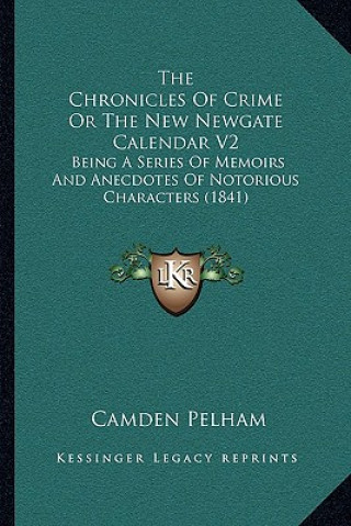 Kniha The Chronicles Of Crime Or The New Newgate Calendar V2: Being A Series Of Memoirs And Anecdotes Of Notorious Characters (1841) Camden Pelham