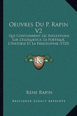 Kniha Oeuvres Du P. Rapin V2: Qui Contiennent Les Reflextions Sur L'Eloquence, La Poetique, L'Historie Et La Philosophie (1725) Rene Rapin