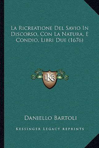 Kniha La Ricreatione Del Savio In Discorso, Con La Natura, E Condio, Libri Due (1676) Daniello Bartoli