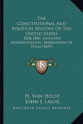 Kniha The Constitutional And Political History Of The United States: 1828-1846, Jackson's Administration, Annexation Of Texas (1879) H. Von Holst