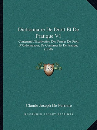 Book Dictionnaire De Droit Et De Pratique V1: Contenant L'Explication Des Termes De Droit, D'Ordonnances, De Coutumes Et De Pratique (1758) Claude Joseph de Ferriere