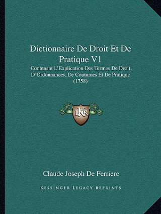 Kniha Dictionnaire De Droit Et De Pratique V1: Contenant L'Explication Des Termes De Droit, D'Ordonnances, De Coutumes Et De Pratique (1758) Claude Joseph de Ferriere