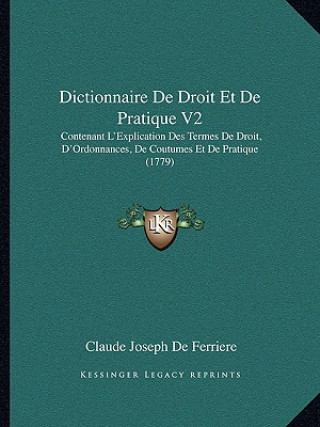 Book Dictionnaire De Droit Et De Pratique V2: Contenant L'Explication Des Termes De Droit, D'Ordonnances, De Coutumes Et De Pratique (1779) Claude Joseph de Ferriere