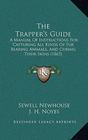 Carte The Trapper's Guide: A Manual Of Instructions For Capturing All Kinds Of Fur Bearing Animals, And Curing Their Skins (1865) Sewell Newhouse