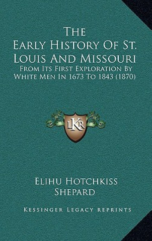 Knjiga The Early History Of St. Louis And Missouri: From Its First Exploration By White Men In 1673 To 1843 (1870) Elihu Hotchkiss Shepard