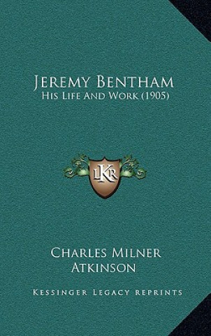 Kniha Jeremy Bentham: His Life And Work (1905) Charles Milner Atkinson