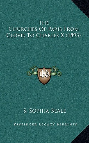 Kniha The Churches Of Paris From Clovis To Charles X (1893) S. Sophia Beale