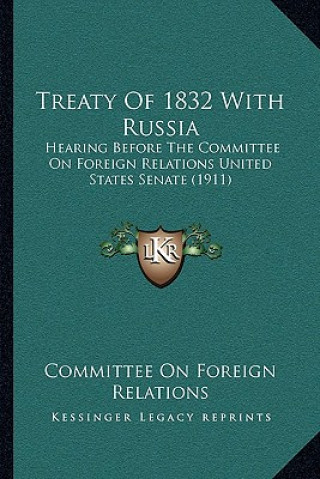 Kniha Treaty Of 1832 With Russia: Hearing Before The Committee On Foreign Relations United States Senate (1911) Committee on Foreign Relations