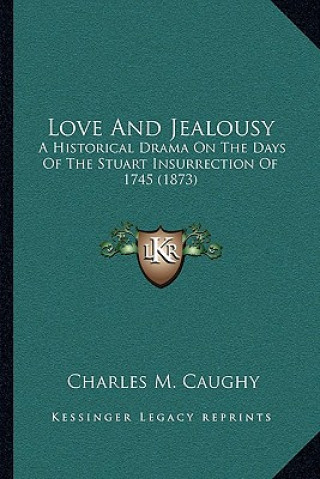 Kniha Love And Jealousy: A Historical Drama On The Days Of The Stuart Insurrection Of 1745 (1873) Charles M. Caughy