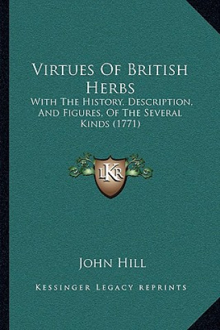 Könyv Virtues Of British Herbs: With The History, Description, And Figures, Of The Several Kinds (1771) John Hill