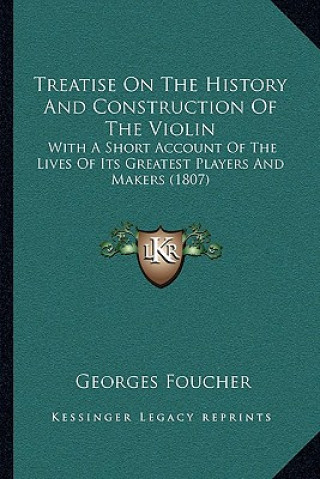 Carte Treatise On The History And Construction Of The Violin: With A Short Account Of The Lives Of Its Greatest Players And Makers (1807) Georges Foucher
