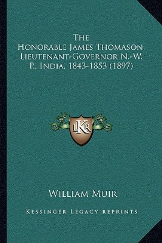Kniha The Honorable James Thomason, Lieutenant-Governor N.-W. P., India, 1843-1853 (1897) William Muir