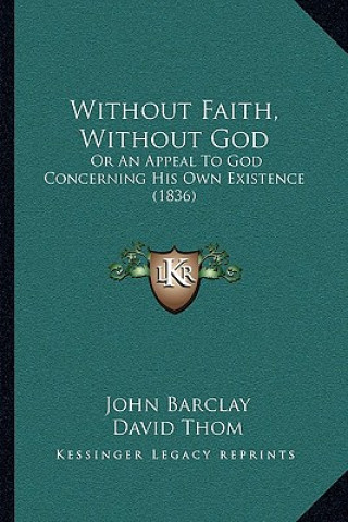 Carte Without Faith, Without God: Or An Appeal To God Concerning His Own Existence (1836) John Barclay