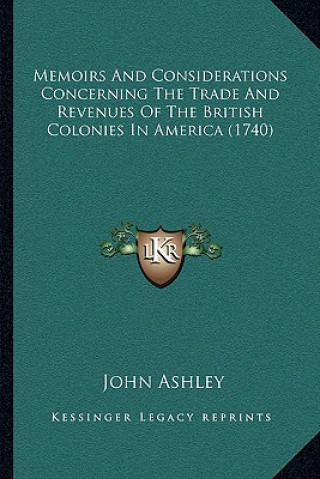 Kniha Memoirs And Considerations Concerning The Trade And Revenues Of The British Colonies In America (1740) John Ashley