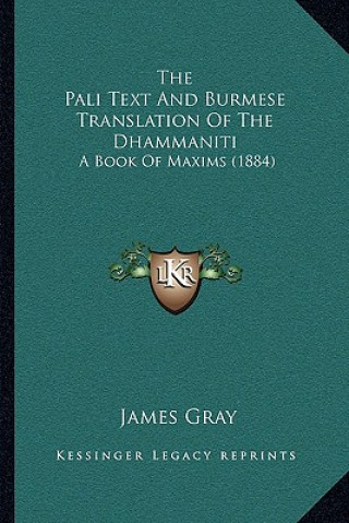 Kniha The Pali Text And Burmese Translation Of The Dhammaniti: A Book Of Maxims (1884) James Gray
