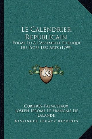 Kniha Le Calendrier Republicain: Poeme Lu A L'Assemblee Publique Du Lycee Des Arts (1799) Cubieres-Palmezeaux