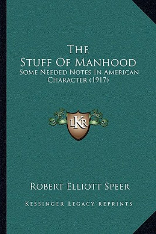 Buch The Stuff Of Manhood: Some Needed Notes In American Character (1917) Robert Elliott Speer