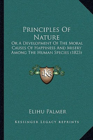 Kniha Principles Of Nature: Or A Development Of The Moral Causes Of Happiness And Misery Among The Human Species (1823) Elihu Palmer