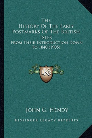 Kniha The History Of The Early Postmarks Of The British Isles: From Their Introduction Down To 1840 (1905) John G. Hendy