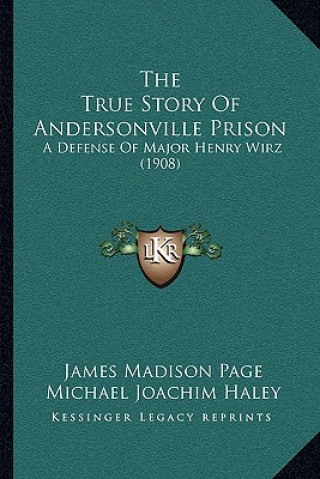 Livre The True Story Of Andersonville Prison: A Defense Of Major Henry Wirz (1908) James Madison Page