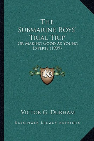 Kniha The Submarine Boys' Trial Trip: Or Making Good As Young Experts (1909) Victor G. Durham