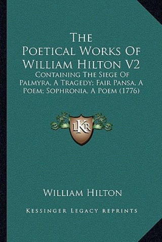 Kniha The Poetical Works Of William Hilton V2: Containing The Siege Of Palmyra, A Tragedy; Fair Pansa, A Poem; Sophronia, A Poem (1776) William Hilton