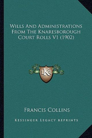 Kniha Wills And Administrations From The Knaresborough Court Rolls V1 (1902) Francis Collins