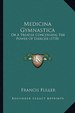 Книга Medicina Gymnastica: Or A Treatise Concerning The Power Of Exercise (1718) Francis Fuller