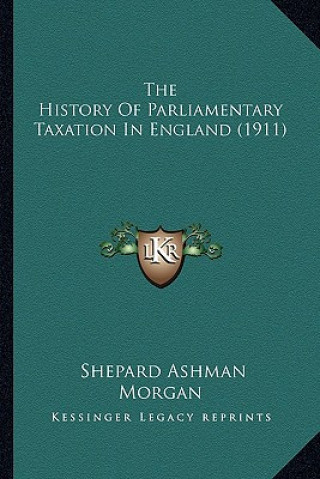 Kniha The History Of Parliamentary Taxation In England (1911) Shepard Ashman Morgan