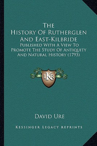 Carte The History Of Rutherglen And East-Kilbride: Published With A View To Promote The Study Of Antiquity And Natural History (1793) David Ure