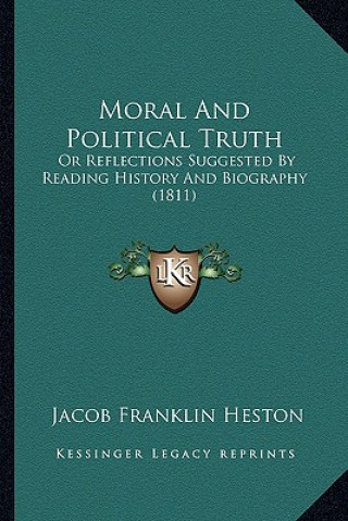 Kniha Moral And Political Truth: Or Reflections Suggested By Reading History And Biography (1811) Jacob Franklin Heston