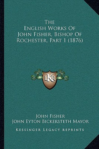 Könyv The English Works Of John Fisher, Bishop Of Rochester, Part 1 (1876) John Fisher