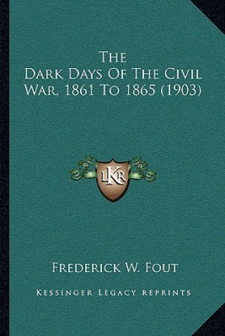 Kniha The Dark Days Of The Civil War, 1861 To 1865 (1903) Frederick W. Fout