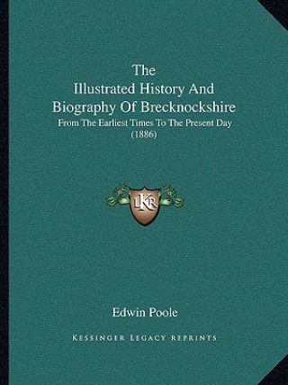 Carte The Illustrated History And Biography Of Brecknockshire: From The Earliest Times To The Present Day (1886) Edwin Poole