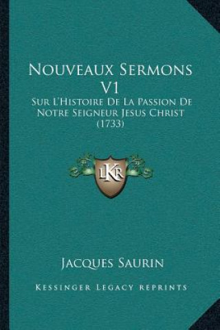 Kniha Nouveaux Sermons V1: Sur L'Histoire De La Passion De Notre Seigneur Jesus Christ (1733) Jacques Saurin