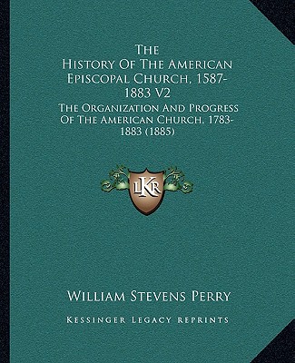 Buch The History Of The American Episcopal Church, 1587-1883 V2: The Organization And Progress Of The American Church, 1783-1883 (1885) William Stevens Perry