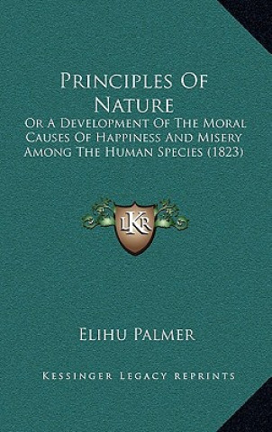 Kniha Principles Of Nature: Or A Development Of The Moral Causes Of Happiness And Misery Among The Human Species (1823) Elihu Palmer