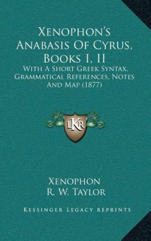 Könyv Xenophon's Anabasis Of Cyrus, Books I, II: With A Short Greek Syntax, Grammatical References, Notes And Map (1877) Xenophon