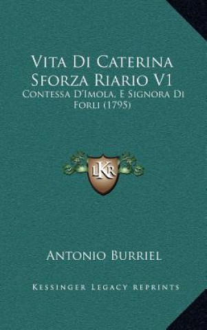 Könyv Vita Di Caterina Sforza Riario V1: Contessa D'Imola, E Signora Di Forli (1795) Antonio Burriel