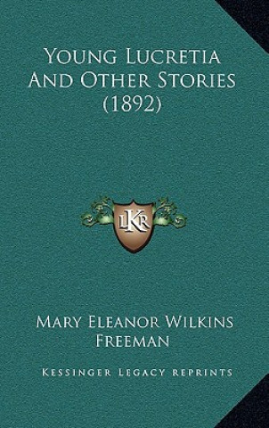 Carte Young Lucretia And Other Stories (1892) Mary Eleanor Wilkins Freeman
