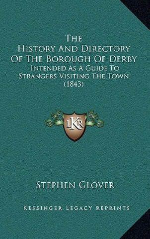 Kniha The History And Directory Of The Borough Of Derby: Intended As A Guide To Strangers Visiting The Town (1843) Stephen Glover