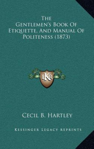 Kniha The Gentlemen's Book Of Etiquette, And Manual Of Politeness (1873) Cecil B. Hartley