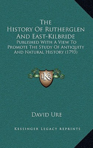 Carte The History Of Rutherglen And East-Kilbride: Published With A View To Promote The Study Of Antiquity And Natural History (1793) David Ure