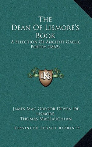 Carte The Dean Of Lismore's Book: A Selection Of Ancient Gaelic Poetry (1862) James Mac Gregor Doyen De Lismore