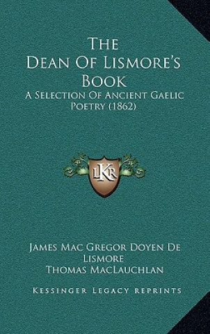 Kniha The Dean Of Lismore's Book: A Selection Of Ancient Gaelic Poetry (1862) James Mac Gregor Doyen De Lismore