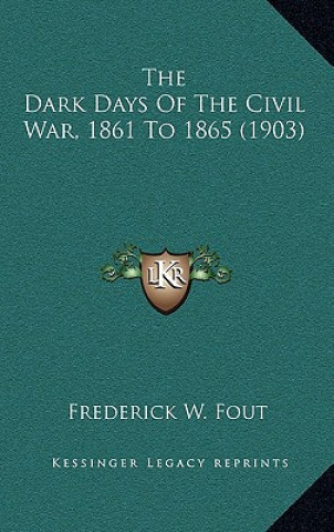 Kniha The Dark Days Of The Civil War, 1861 To 1865 (1903) Frederick W. Fout