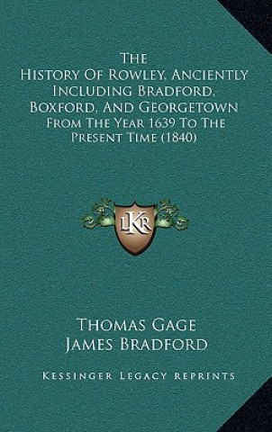 Könyv The History Of Rowley, Anciently Including Bradford, Boxford, And Georgetown: From The Year 1639 To The Present Time (1840) Thomas Gage