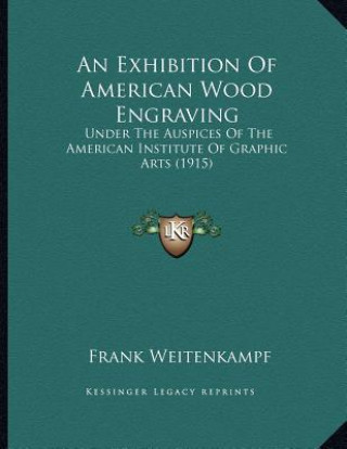 Kniha An Exhibition Of American Wood Engraving: Under The Auspices Of The American Institute Of Graphic Arts (1915) Frank Weitenkampf