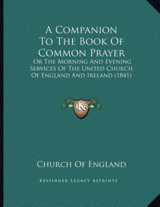 Kniha A Companion To The Book Of Common Prayer: Or The Morning And Evening Services Of The United Church Of England And Ireland (1841) Church of England