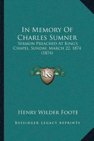 Książka In Memory Of Charles Sumner: Sermon Preached At King's Chapel, Sunday, March 22, 1874 (1874) Henry Wilder Foote